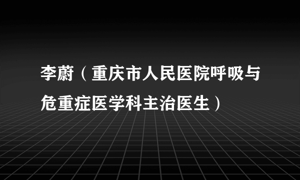 李蔚（重庆市人民医院呼吸与危重症医学科主治医生）