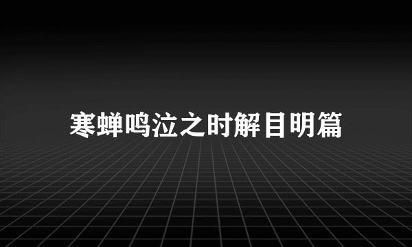 寒蝉鸣泣之时解目明篇