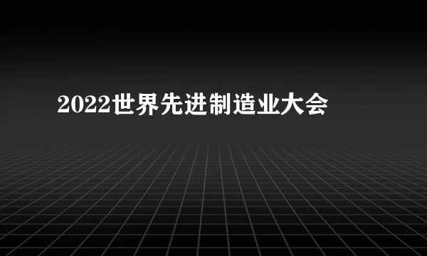 2022世界先进制造业大会