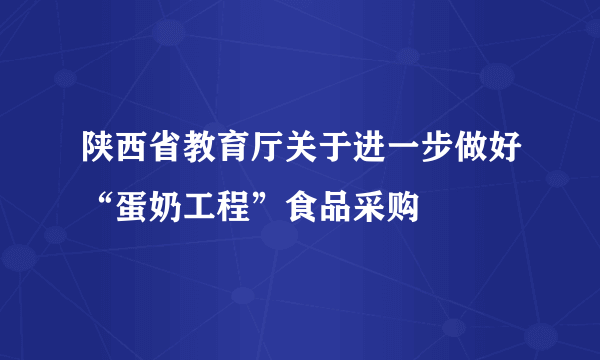 陕西省教育厅关于进一步做好“蛋奶工程”食品采购