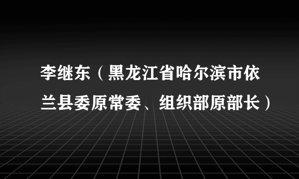 李继东（黑龙江省哈尔滨市依兰县委原常委、组织部原部长）