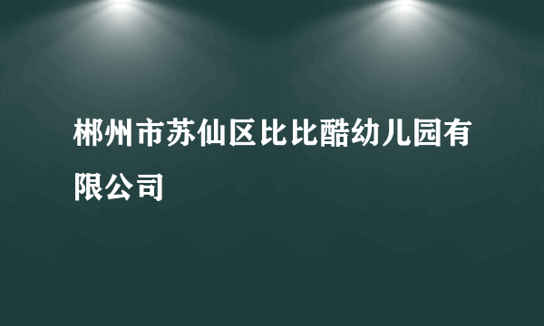 郴州市苏仙区比比酷幼儿园有限公司