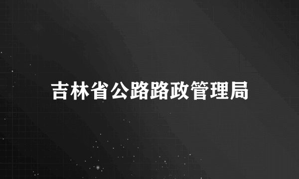 吉林省公路路政管理局