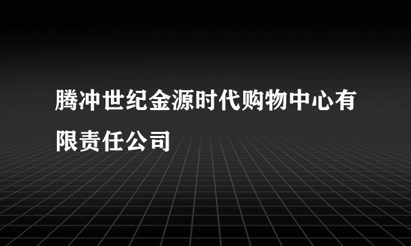 腾冲世纪金源时代购物中心有限责任公司