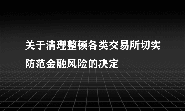 关于清理整顿各类交易所切实防范金融风险的决定