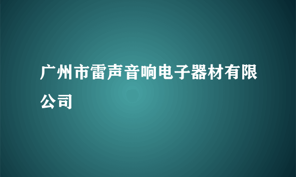 广州市雷声音响电子器材有限公司