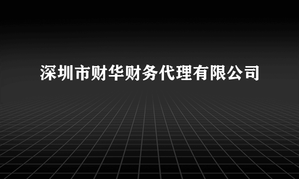 深圳市财华财务代理有限公司