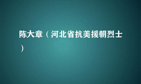 陈大章（河北省抗美援朝烈士）