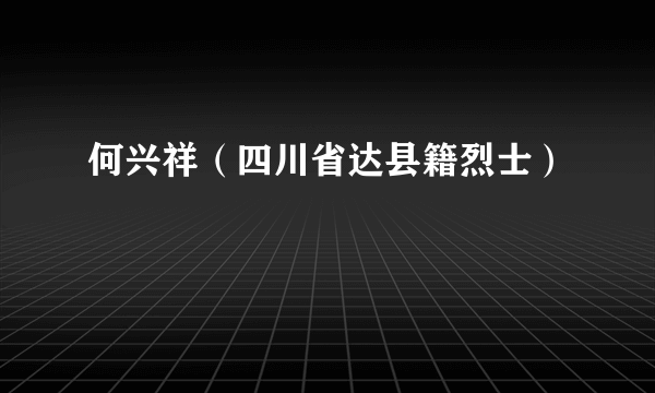 何兴祥（四川省达县籍烈士）