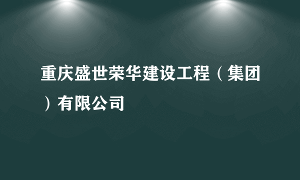 重庆盛世荣华建设工程（集团）有限公司