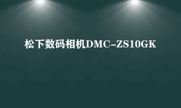 松下数码相机DMC-ZS10GK