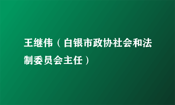 王继伟（白银市政协社会和法制委员会主任）