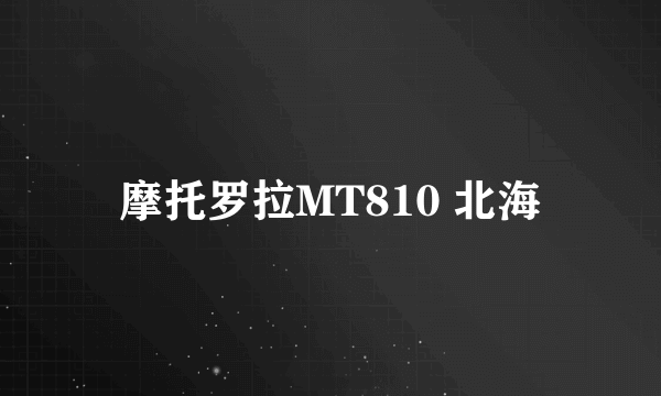 摩托罗拉MT810 北海