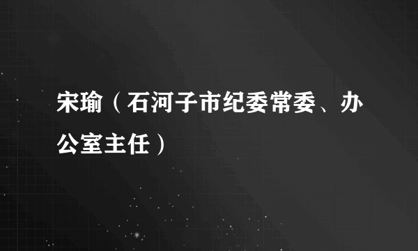 宋瑜（石河子市纪委常委、办公室主任）