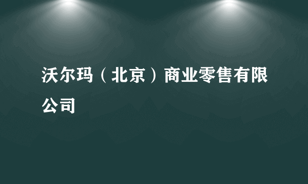 沃尔玛（北京）商业零售有限公司