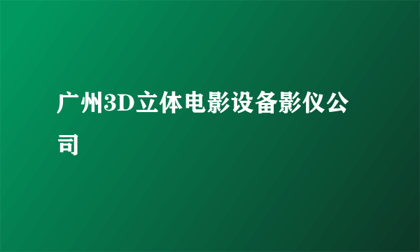 广州3D立体电影设备影仪公司