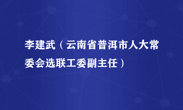 李建武（云南省普洱市人大常委会选联工委副主任）