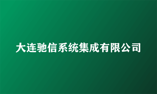 大连驰信系统集成有限公司