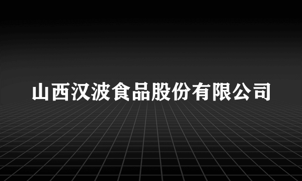 山西汉波食品股份有限公司