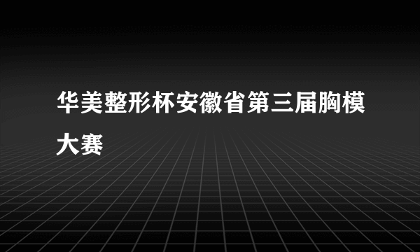 华美整形杯安徽省第三届胸模大赛