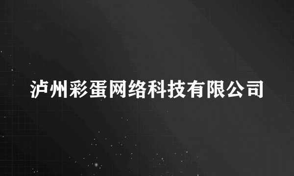 泸州彩蛋网络科技有限公司