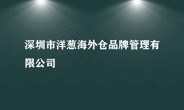 深圳市洋葱海外仓品牌管理有限公司