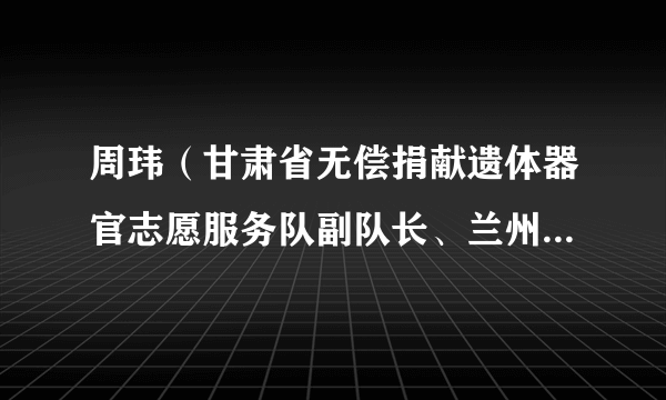 周玮（甘肃省无偿捐献遗体器官志愿服务队副队长、兰州市志愿服务联合会应急保障车队队长）