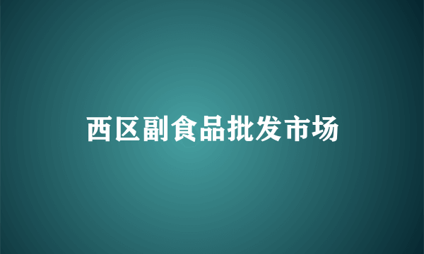 西区副食品批发市场