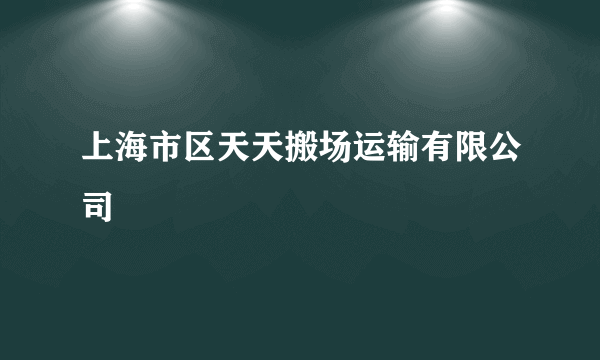 上海市区天天搬场运输有限公司