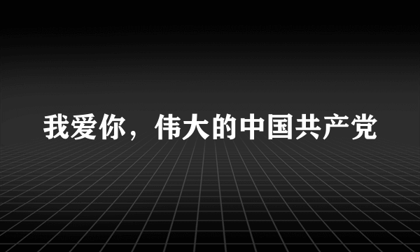 我爱你，伟大的中国共产党