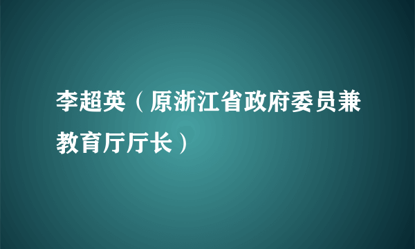 李超英（原浙江省政府委员兼教育厅厅长）