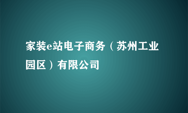 家装e站电子商务（苏州工业园区）有限公司