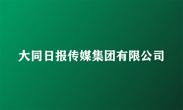 大同日报传媒集团有限公司