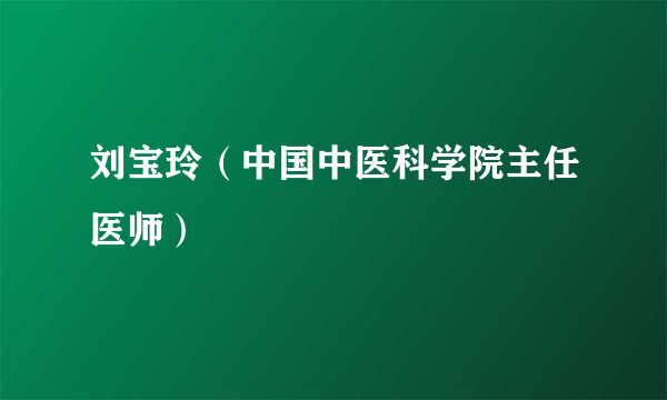 刘宝玲（中国中医科学院主任医师）