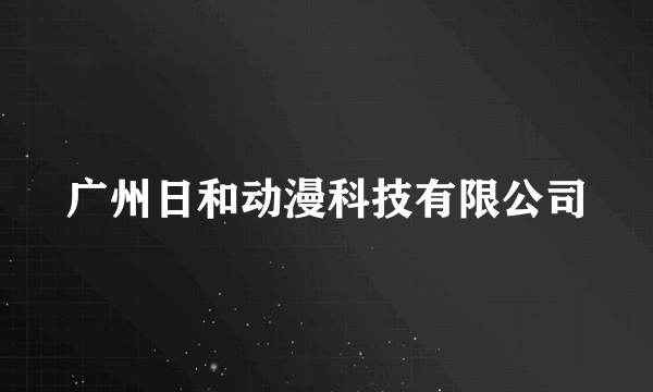 广州日和动漫科技有限公司