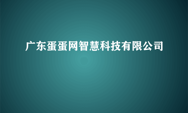 广东蛋蛋网智慧科技有限公司