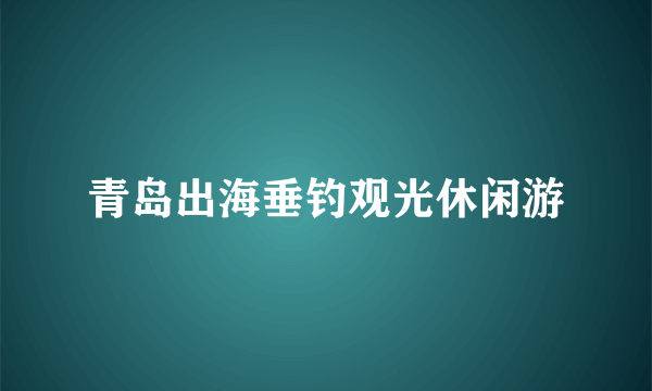 青岛出海垂钓观光休闲游