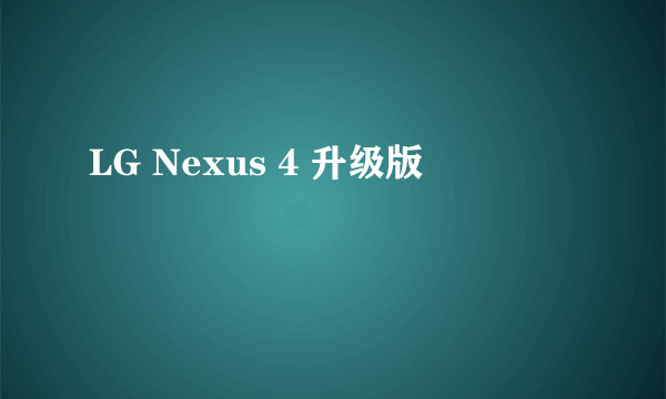 LG Nexus 4 升级版