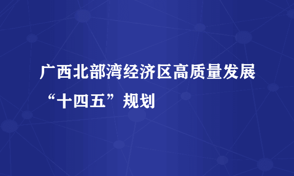 广西北部湾经济区高质量发展“十四五”规划