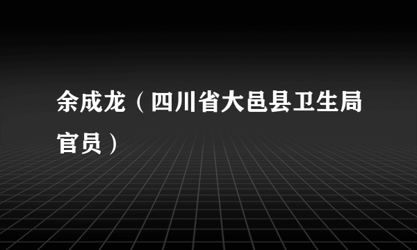 余成龙（四川省大邑县卫生局官员）