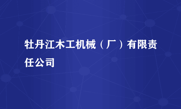 牡丹江木工机械（厂）有限责任公司