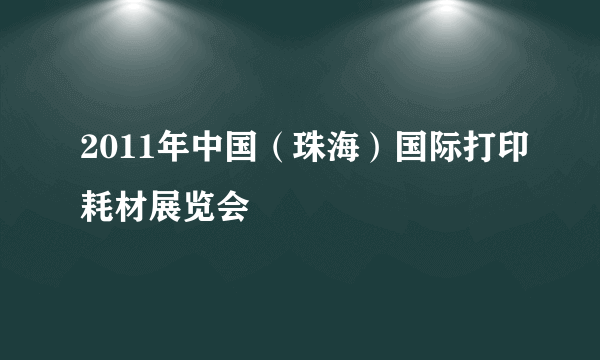 2011年中国（珠海）国际打印耗材展览会