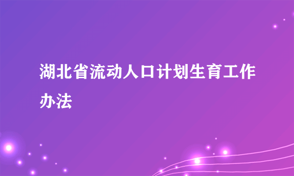 湖北省流动人口计划生育工作办法