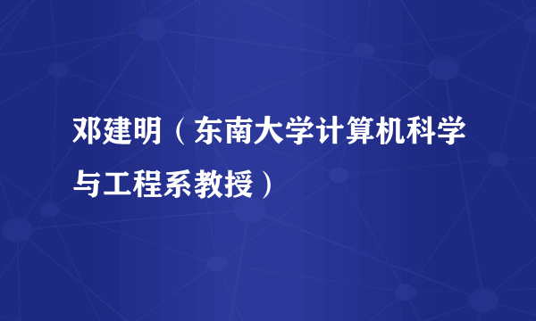 邓建明（东南大学计算机科学与工程系教授）