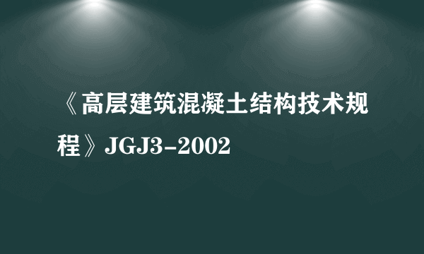 《高层建筑混凝土结构技术规程》JGJ3-2002