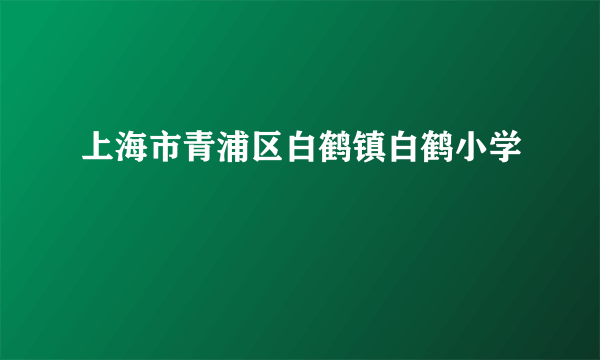 上海市青浦区白鹤镇白鹤小学