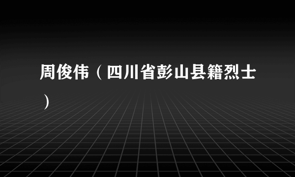 周俊伟（四川省彭山县籍烈士）