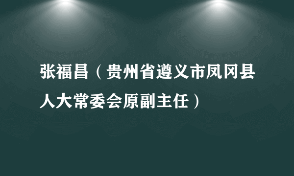 张福昌（贵州省遵义市凤冈县人大常委会原副主任）