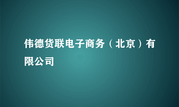 伟德货联电子商务（北京）有限公司