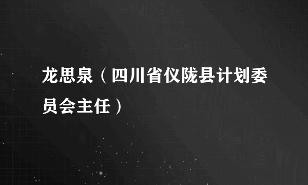 龙思泉（四川省仪陇县计划委员会主任）